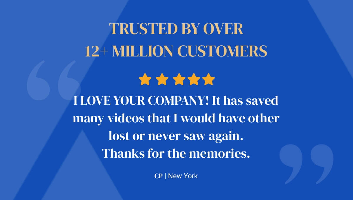 Trusted by over 12+ million customers. 5 star review - I LOVE YOUR COMPANY! It has saved many videos that I would have otherwise lost or never saw again. Thanks for the memories. CP from New York